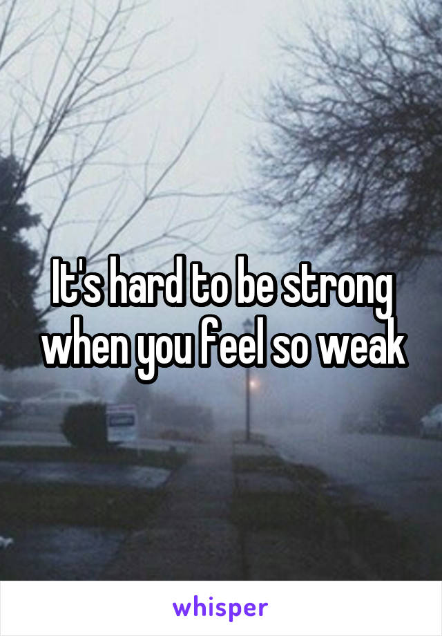 It's hard to be strong when you feel so weak