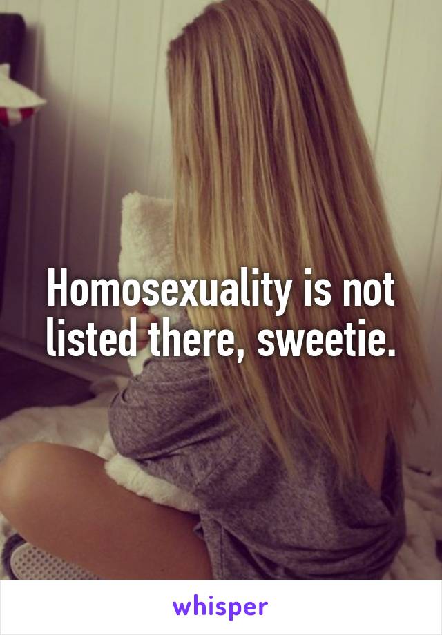 Homosexuality is not listed there, sweetie.