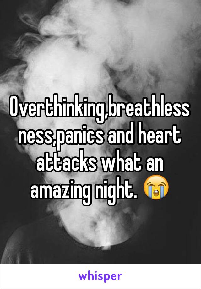 Overthinking,breathlessness,panics and heart attacks what an amazing night. 😭