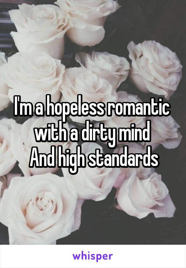 I'm a hopeless romantic 
with a dirty mind 
And high standards