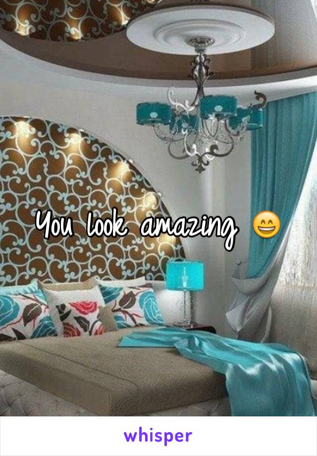 You look amazing 😄