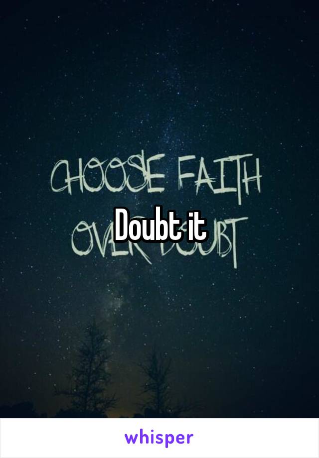 Doubt it