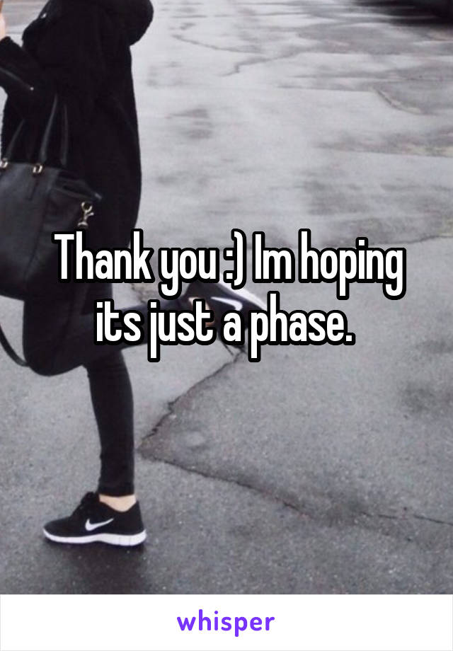 Thank you :) Im hoping its just a phase. 
