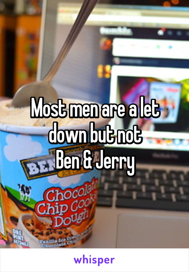 Most men are a let down but not
Ben & Jerry