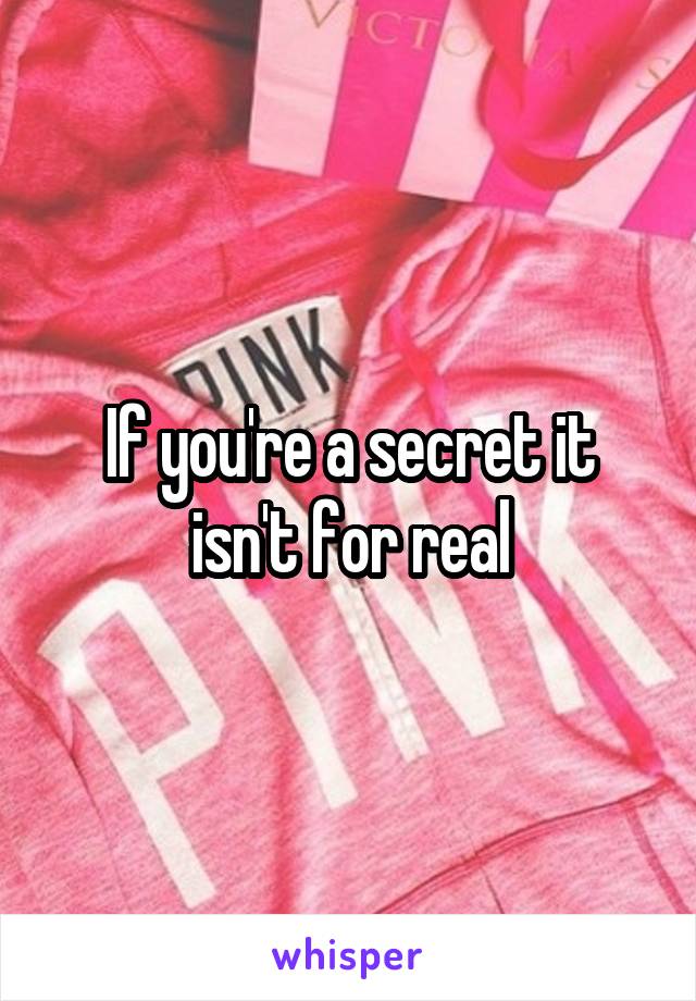 If you're a secret it isn't for real