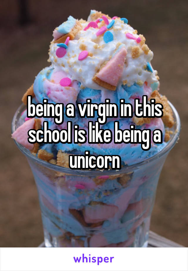 being a virgin in this school is like being a unicorn