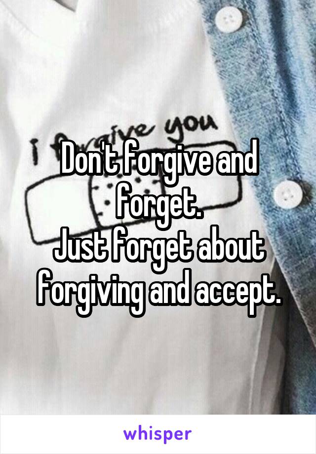 Don't forgive and forget.
Just forget about forgiving and accept.