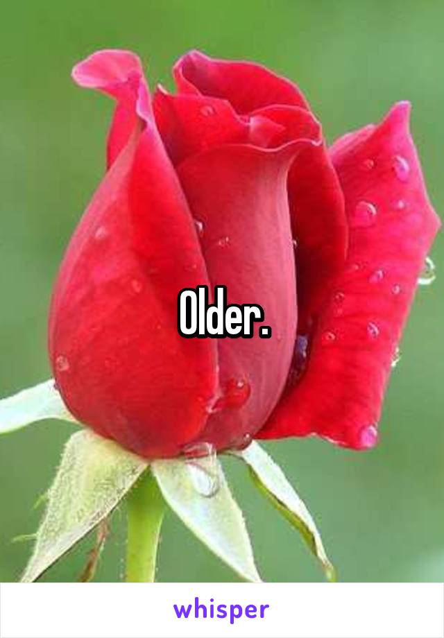 Older.