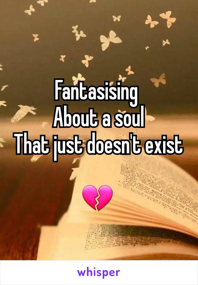 Fantasising 
About a soul
That just doesn't exist

💔 