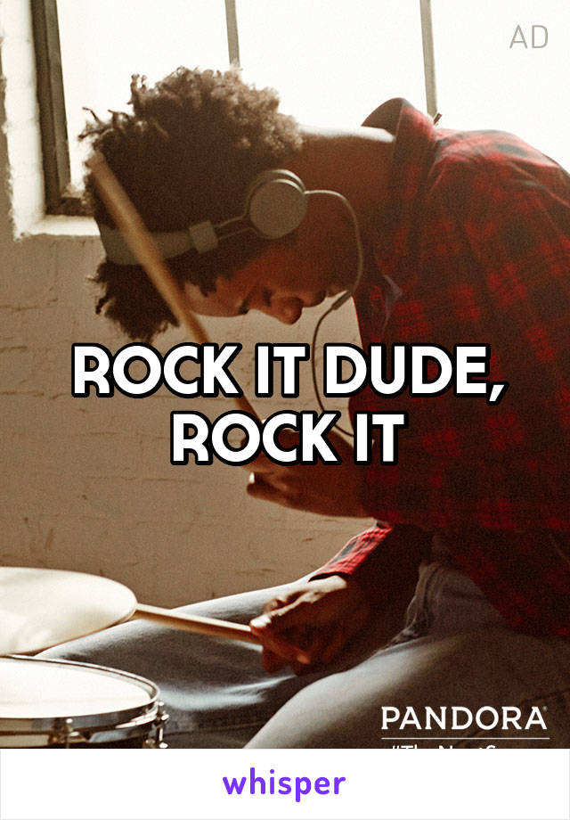 ROCK IT DUDE, ROCK IT