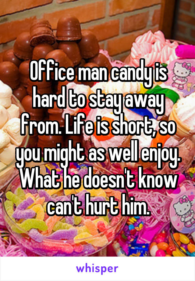 Office man candy is hard to stay away from. Life is short, so you might as well enjoy. What he doesn't know can't hurt him.