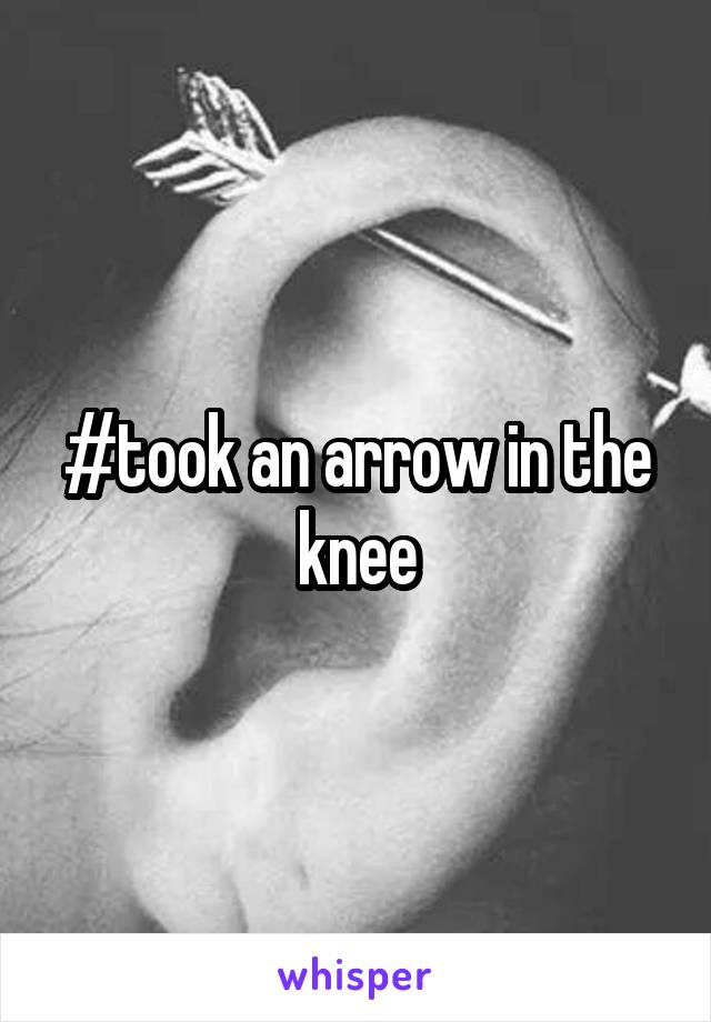 #took an arrow in the knee