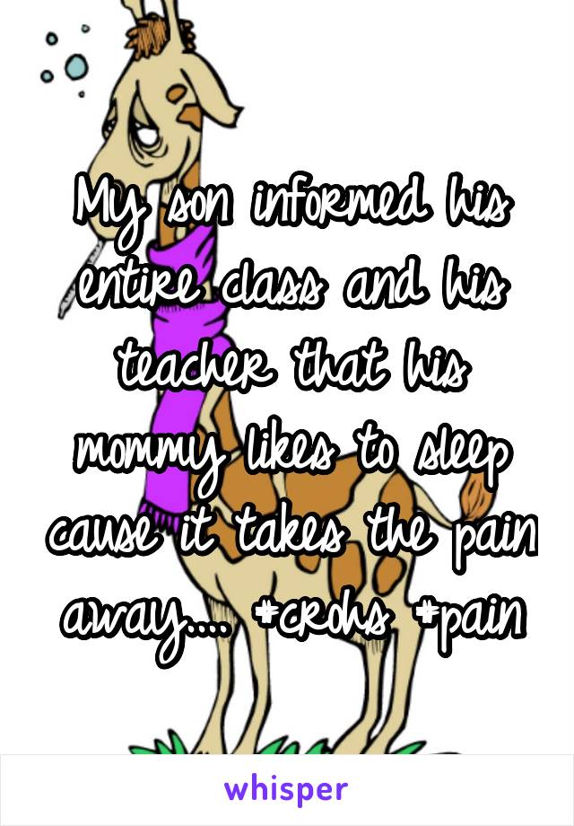 My son informed his entire class and his teacher that his mommy likes to sleep cause it takes the pain away.... #crohs #pain