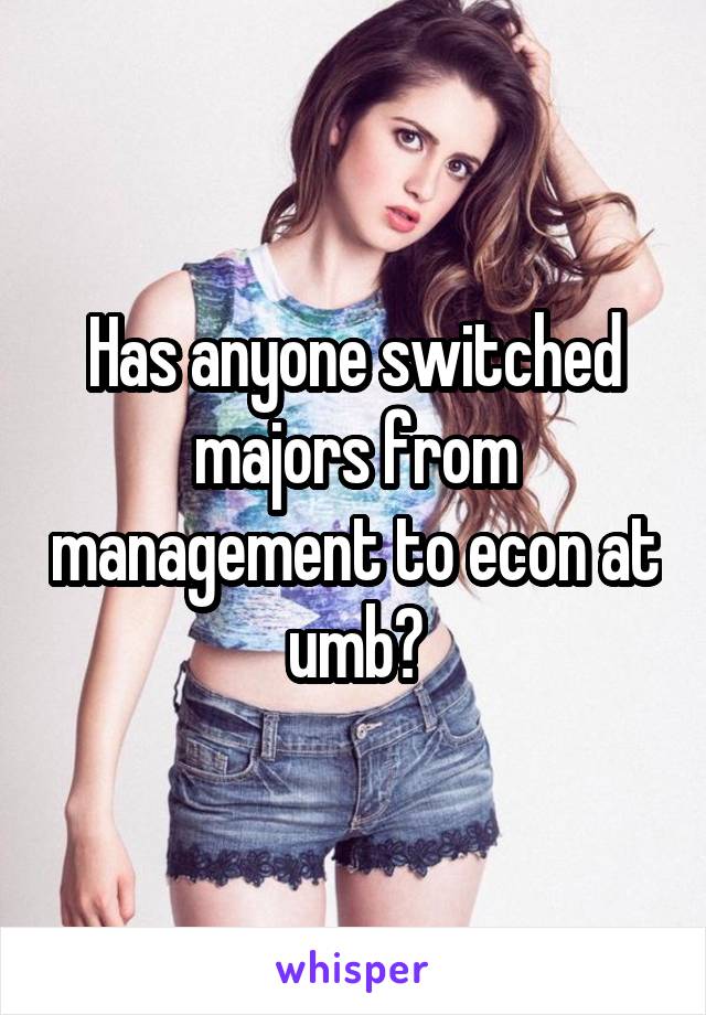 Has anyone switched majors from management to econ at umb?