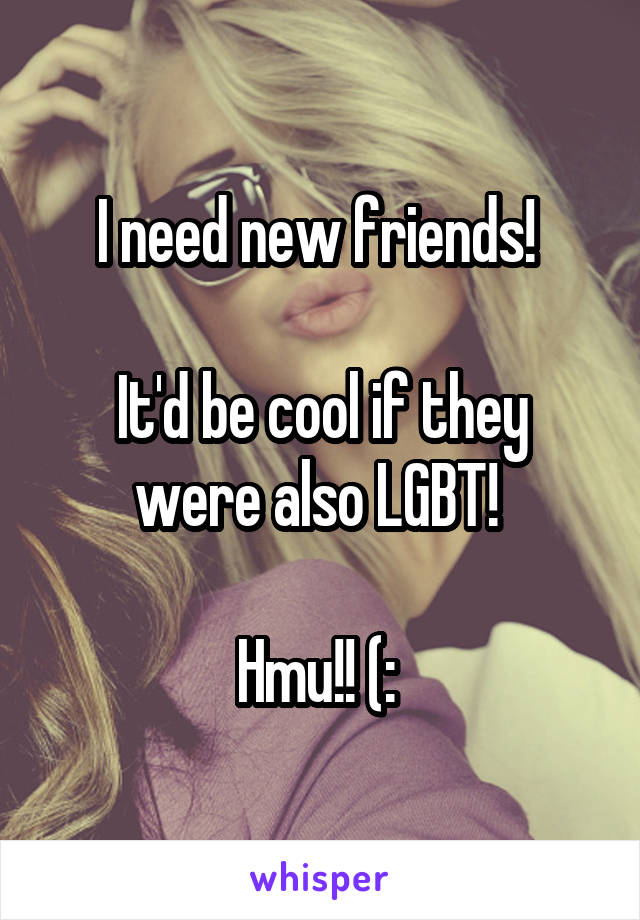 I need new friends! 

It'd be cool if they were also LGBT! 

Hmu!! (: 