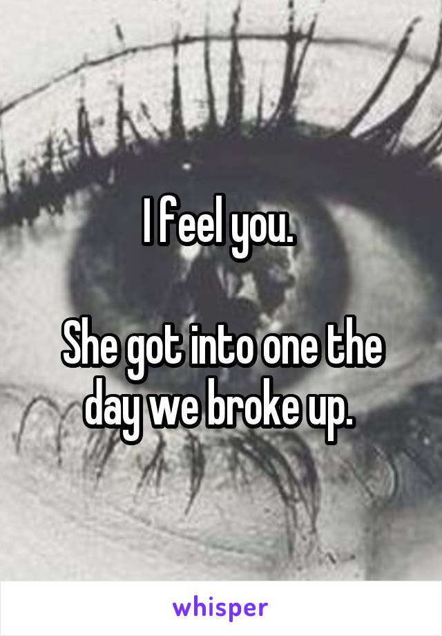 I feel you. 

She got into one the day we broke up. 