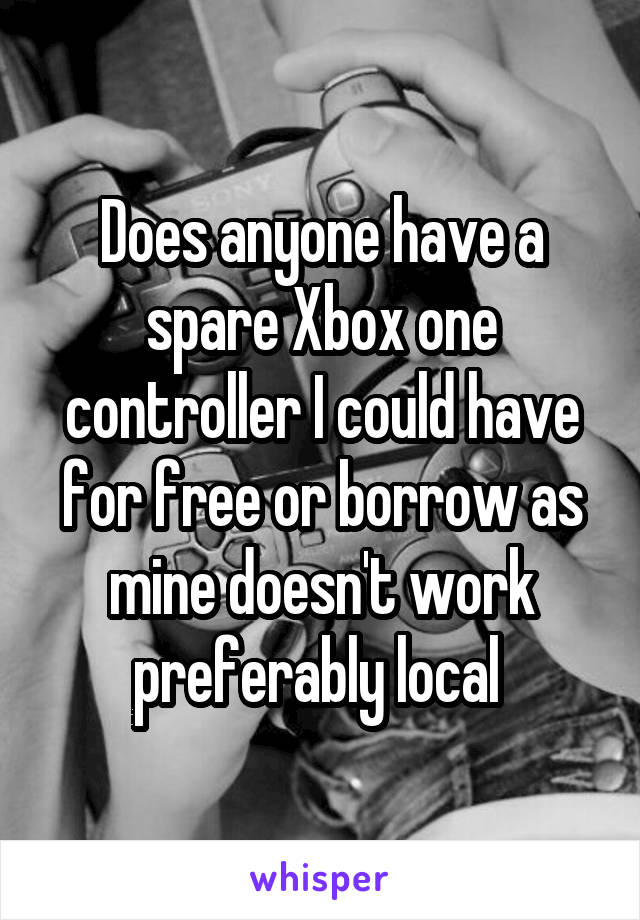 Does anyone have a spare Xbox one controller I could have for free or borrow as mine doesn't work preferably local 