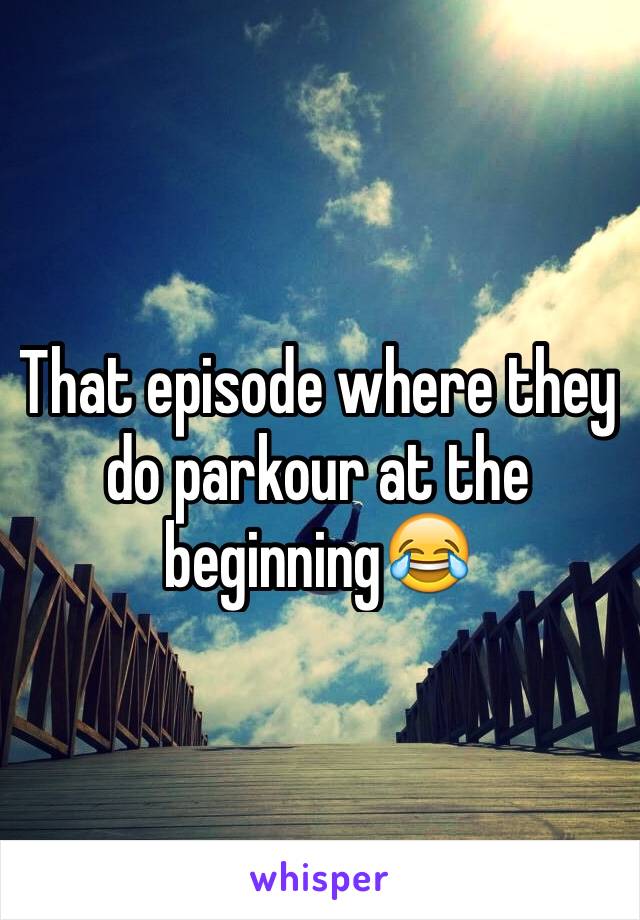 That episode where they do parkour at the beginning😂