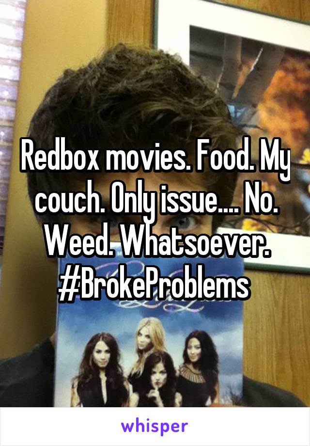 Redbox movies. Food. My couch. Only issue.... No. Weed. Whatsoever. #BrokeProblems 