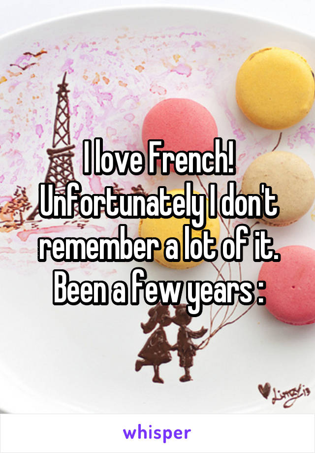 I love French! Unfortunately I don't remember a lot of it. Been a few years :\