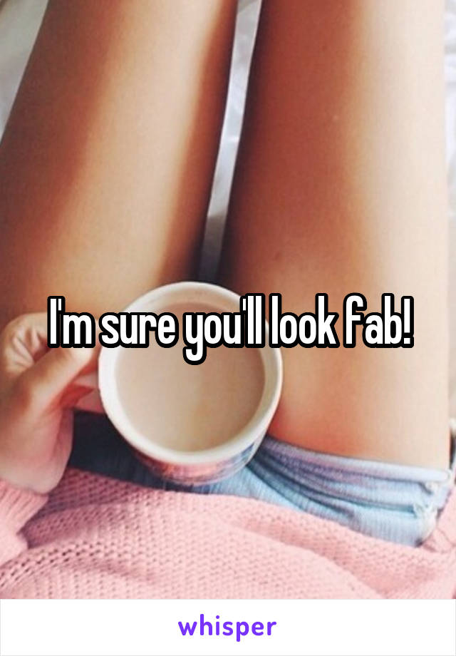 I'm sure you'll look fab!