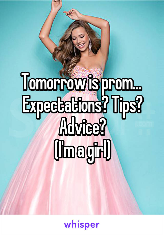 Tomorrow is prom... 
Expectations? Tips? Advice?
(I'm a girl)