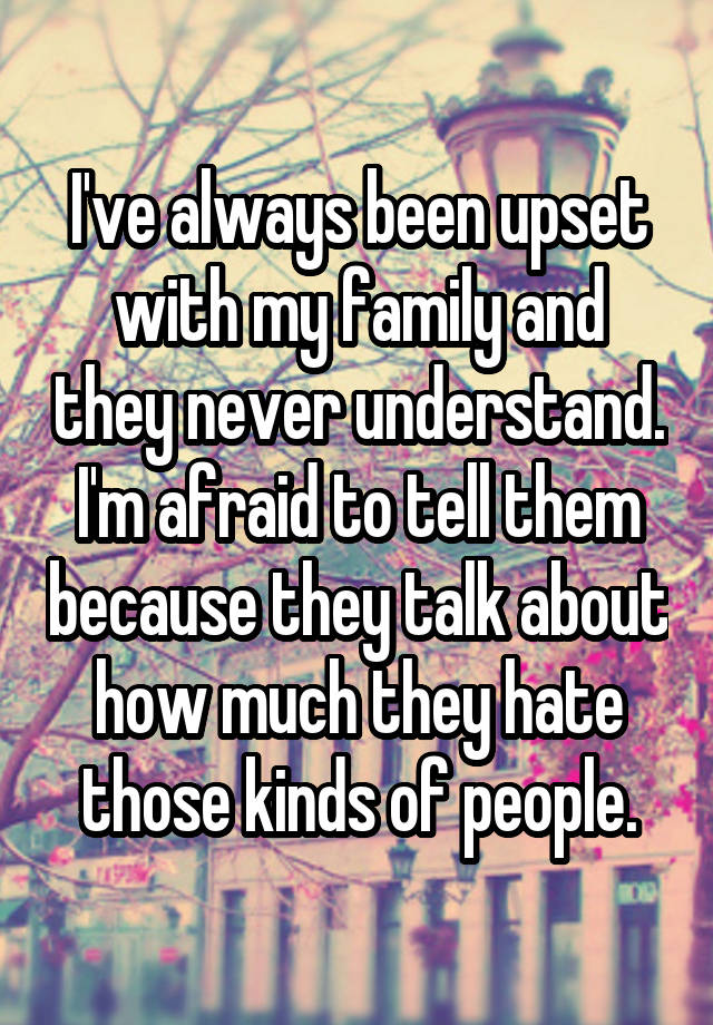 i-ve-always-been-upset-with-my-family-and-they-never-understand-i-m