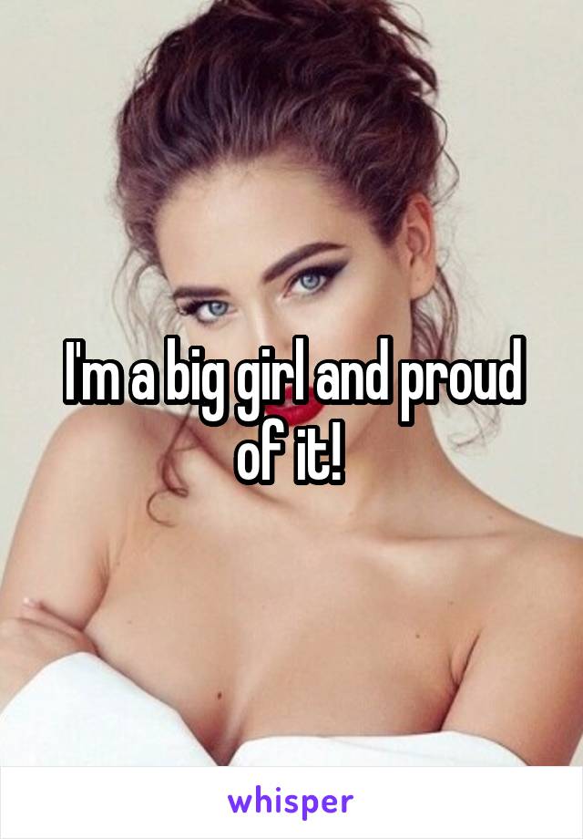 I'm a big girl and proud of it! 