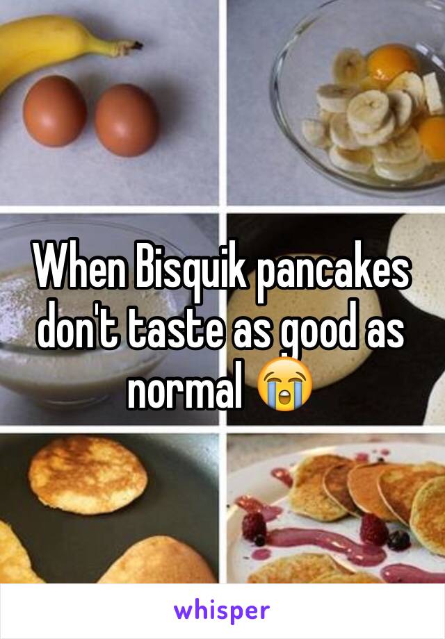 When Bisquik pancakes don't taste as good as normal 😭