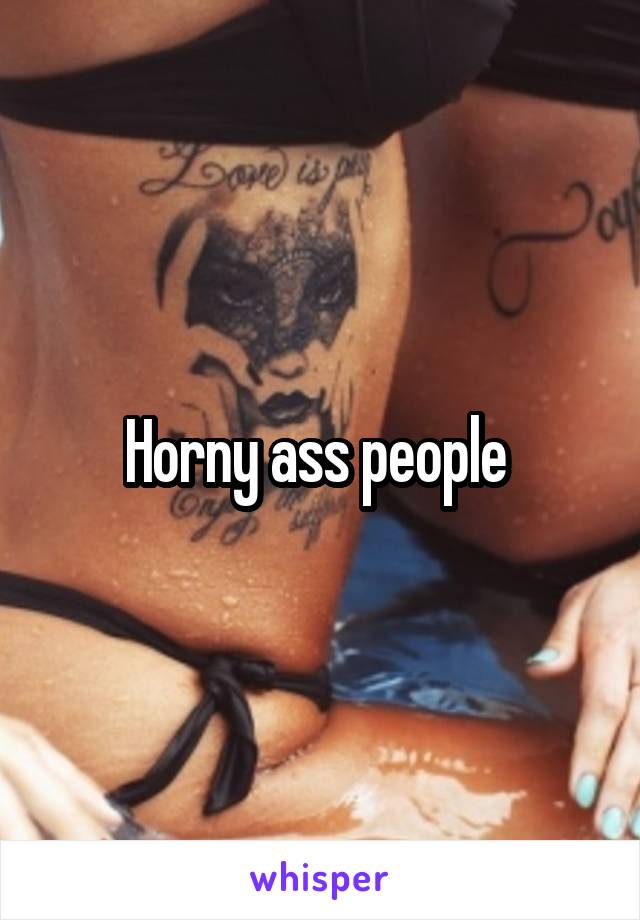 Horny ass people 