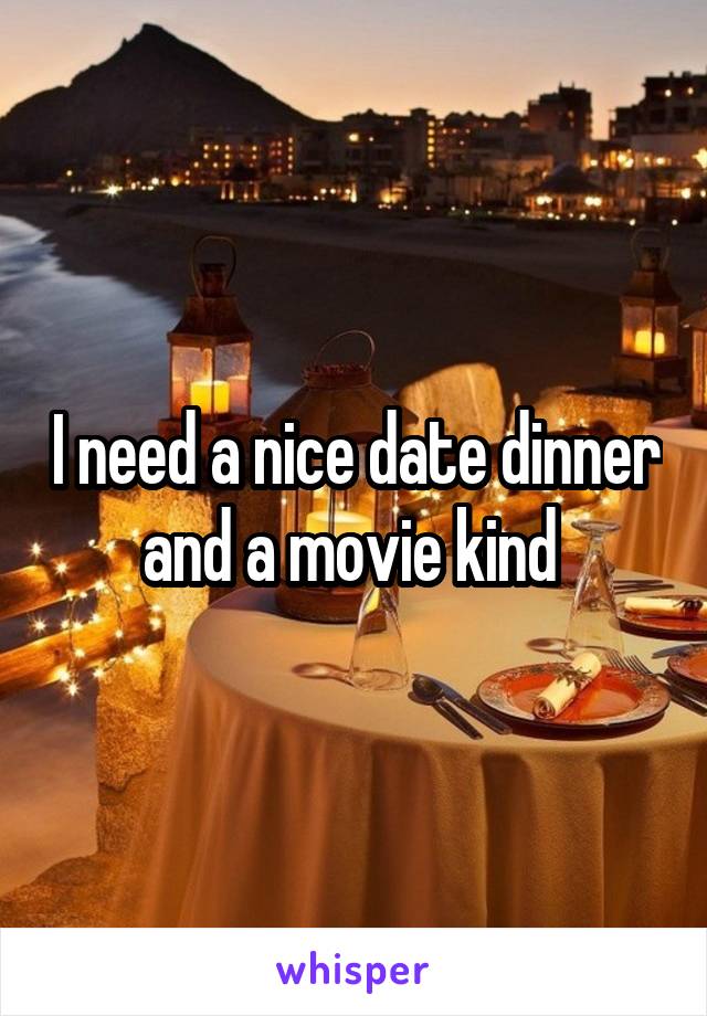 I need a nice date dinner and a movie kind 