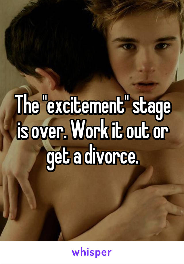 The "excitement" stage is over. Work it out or get a divorce.