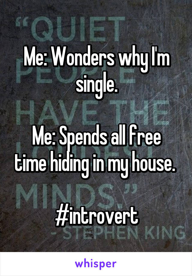 Me: Wonders why I'm single.

Me: Spends all free time hiding in my house. 

#introvert