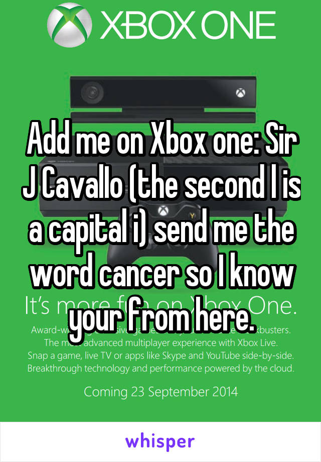Add me on Xbox one: Sir J CavalIo (the second l is a capital i) send me the word cancer so I know your from here.