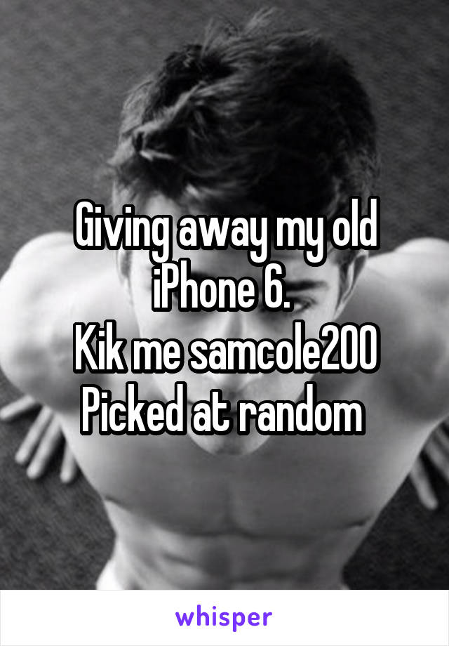 Giving away my old iPhone 6. 
Kik me samcole200
Picked at random 