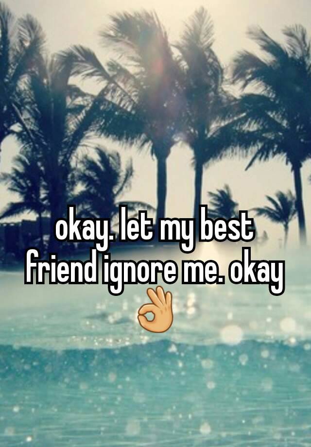 okay-let-my-best-friend-ignore-me-okay