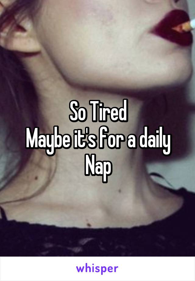 So Tired
Maybe it's for a daily Nap