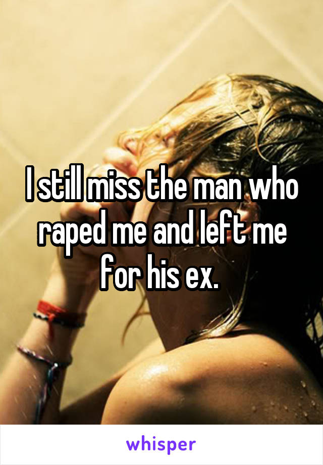 I still miss the man who raped me and left me for his ex. 