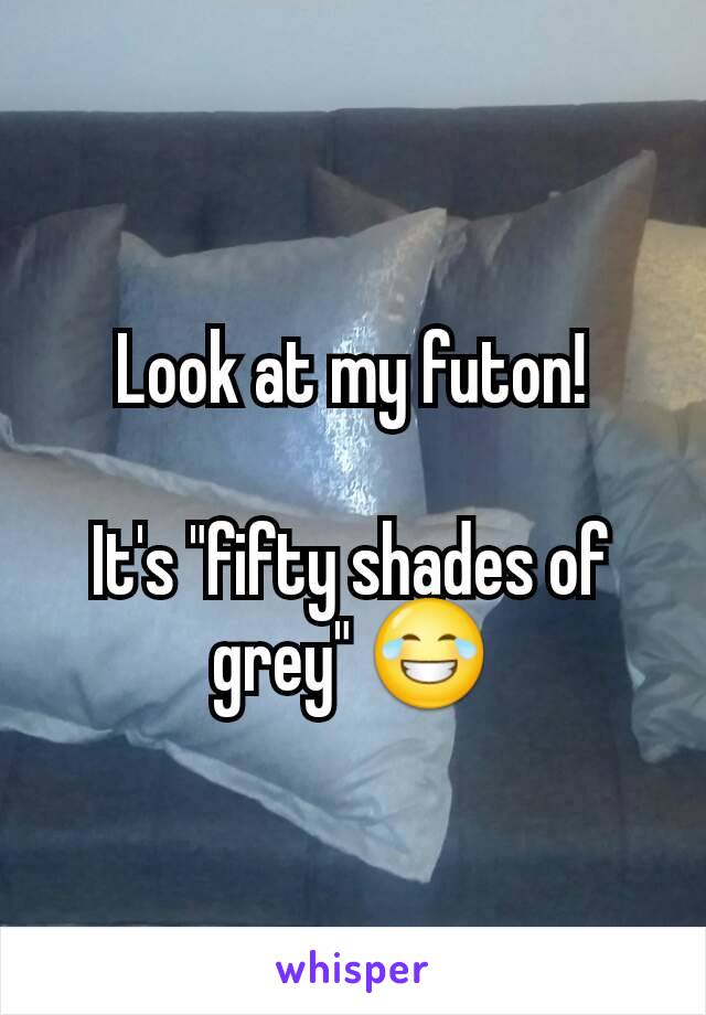 Look at my futon!

It's "fifty shades of grey" 😂