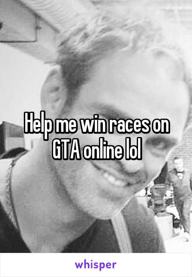 Help me win races on GTA online lol