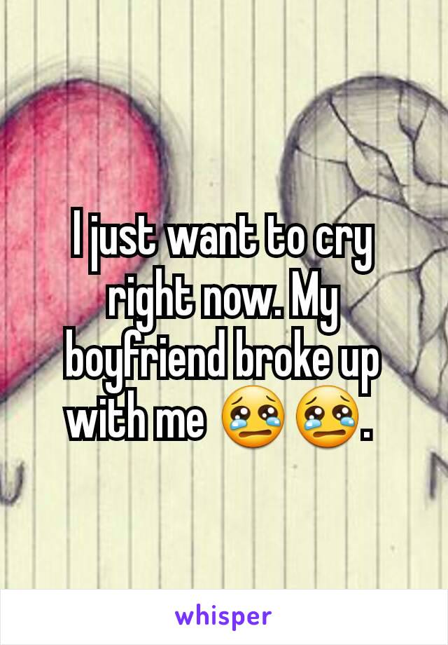 I just want to cry right now. My boyfriend broke up with me 😢😢. 