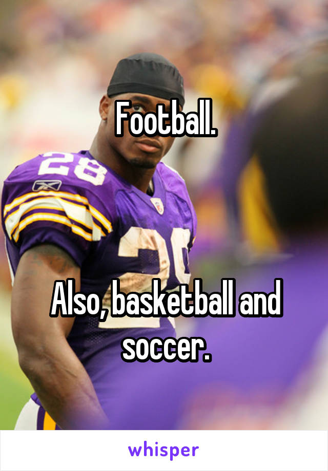 Football.



Also, basketball and soccer.