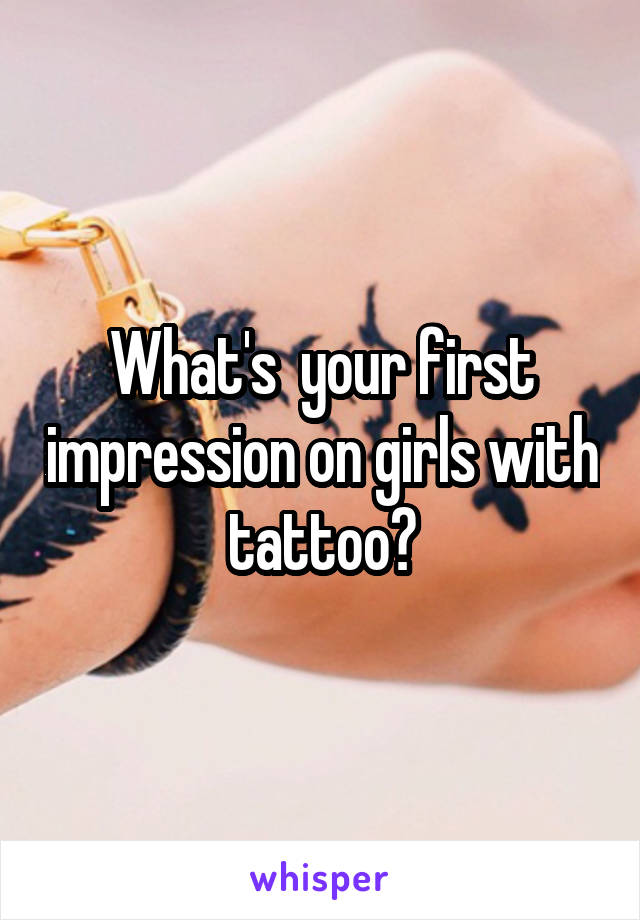What's  your first impression on girls with tattoo?
