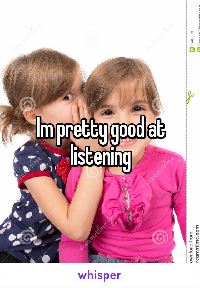 Im pretty good at listening