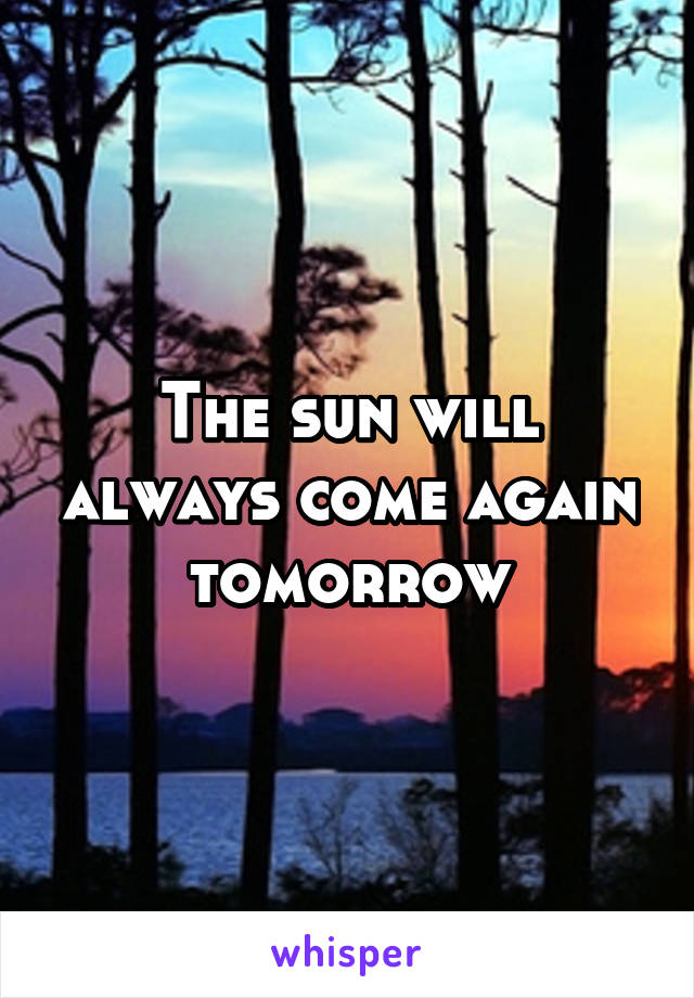 The sun will always come again tomorrow