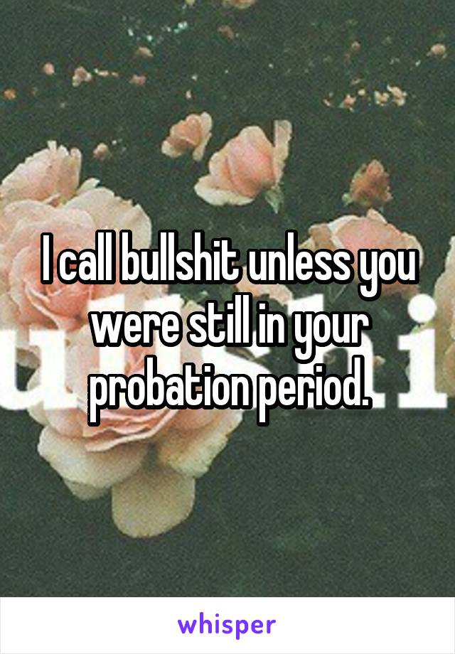 I call bullshit unless you were still in your probation period.