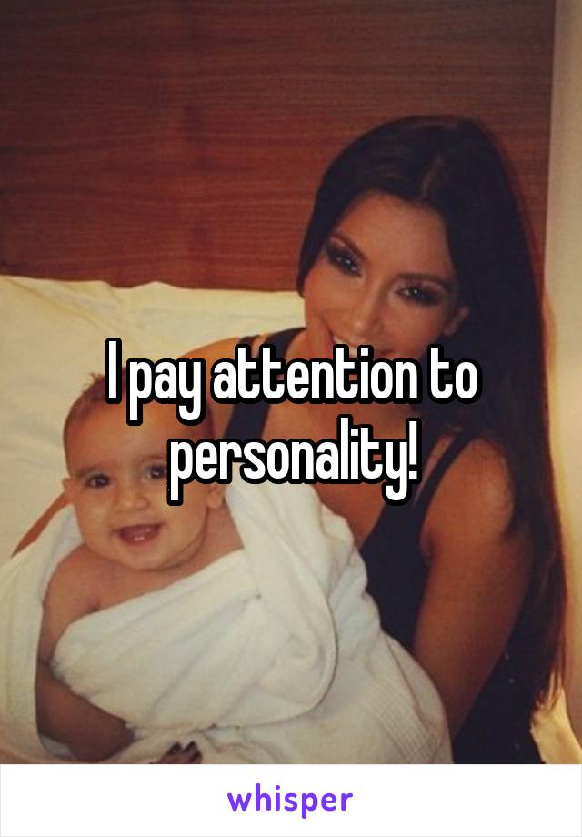 I pay attention to personality!