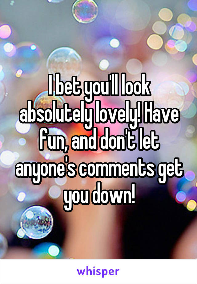 I bet you'll look absolutely lovely! Have fun, and don't let anyone's comments get you down!