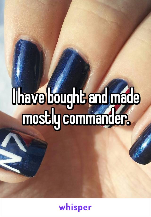 I have bought and made mostly commander.