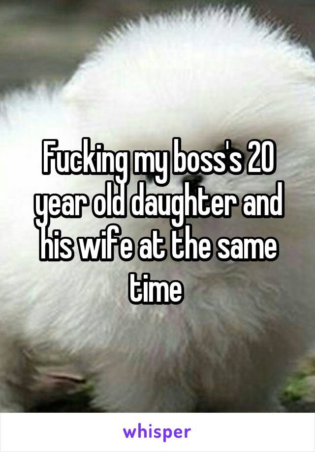 Fucking my boss's 20 year old daughter and his wife at the same time 